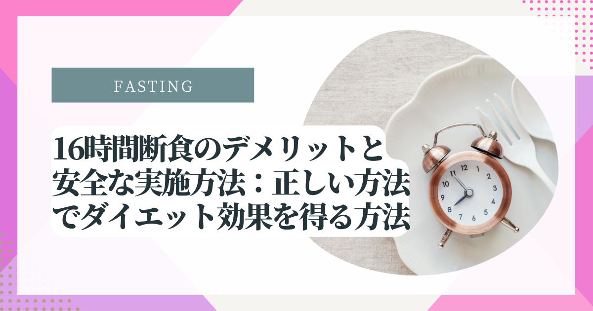 16時間断食のデメリットと安全な実施方法：正しい方法でダイエット効果を得る方法